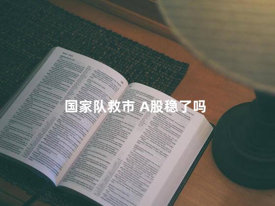 国家队救市 A股稳了吗